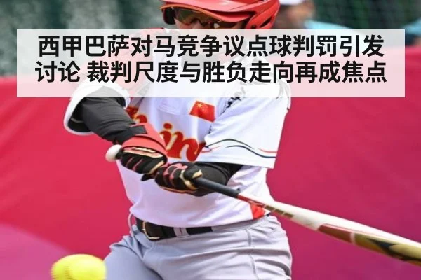西甲巴萨对马竞争议点球判罚引发讨论 裁判尺度与胜负走向再成焦点