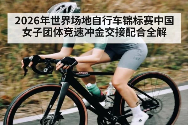 2026年世界场地自行车锦标赛中国女子团体竞速冲金交接配合全解