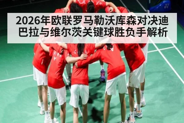 2026年欧联罗马勒沃库森对决迪巴拉与维尔茨关键球胜负手解析