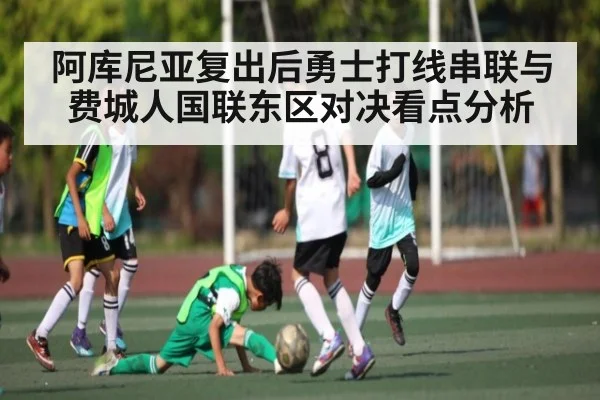 阿库尼亚复出后勇士打线串联与费城人国联东区对决看点分析